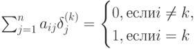 \sum_{j=1}^{n}a_{ij}\delta_j^{(k)}=
\begin {cases}
0, если  i \ne k,\\
1, если i=k
\end {cases} 