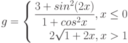 $$
g=\left\{
\begin{aligned}
\frac{3+sin^{2}(2x)}{1+cos^{2}x},x\leq0\\
2\sqrt{1+2x},x>1
\end{aligned}
\right.
$$