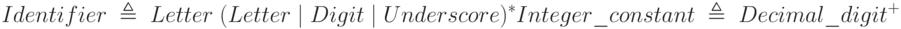Identifier\;\triangleq\;Letter\;(Letter\;|\;Digit\;|\;Underscore)^*\\Integer\_constant\;\triangleq\;Decimal\_digit^+