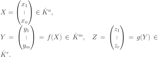 \begin{gathe}
X=
\begin{pmatrix}
x_1\\
\vdots\\
x_n
\end{pmatrix} \in \hat K^n,\\
Y=
\begin{pmatrix}
y_1\\
\vdots\\
y_m
\end{pmatrix} = f(X) \in \hat K^m,\quad
Z=
\begin{pmatrix}
z_1\\
\vdots\\
z_r
\end{pmatrix} = g(Y) \in \hat K^r.
\end{gathe}