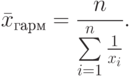 \bar x_{гарм}=\frac{n}{\sum\limits_{i=1}^{n}\frac{1}{x_i}}.