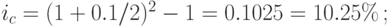 i_c=(1+0.1/2)^{2}-1=0.1025=10.25\%\,;