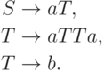 \begin{align*}
S \; & {\to} \; aT , \\
T \; & {\to} \; aTTa , \\
T \; & {\to} \; b .
\end{align*}