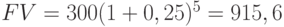 FV = 300 (1 + 0,25)^5 = 915,6