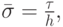 $ \bar{\sigma}= \frac{\tau}{h},   $