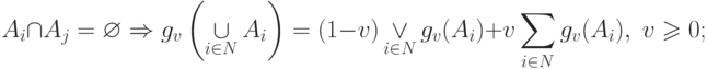 \(\displaystyle A_i  \cap A_j  = \varnothing \Rightarrow g_v \left(
{\mathop  \cup \limits_{i \in N} A_i } \right) = (1 - v)\mathop  \vee
\limits_{i \in N} g_v (A_i ) + v\sum\limits_{i \in N} {g_v (A_i ),\;v
\geqslant 0;}
\)