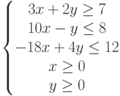 \left\{
																				\begin{matrix}
																				3x+2y\ge 7\\
																				10x-y\le 8\\
																				-18x+4y\le 12\\
																				x\ge 0\\y\ge 0
																				\end{matrix}
																				\right.