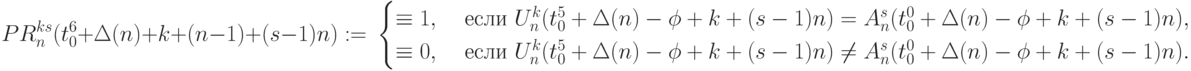 PR_n^{ks}(t_0^6+\Delta(n)+k+(n-1)+(s-1)n):= \\
\begin{cases}
\equiv 1, & \text{ если } U_n^{k}(t_0^5+\Delta(n)-\phi+k+(s-1)n)=
                              A_n^{s}(t_0^0+\Delta(n)-\phi+k+(s-1)n)  , \\
\equiv 0, & \text{ если } U_n^{k}(t_0^5+\Delta(n)-\phi+k+(s-1)n)\ne 
                              A_n^{s}(t_0^0+\Delta(n)-\phi+k+(s-1)n)  .
\end{cases}