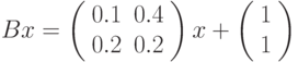Bx=\left(%
\begin{array}{cc}
  0.1 & 0.4 \\
  0.2 & 0.2 \\
\end{array}%
\right)x+\left(%
\begin{array}{c}
  1 \\
  1 \\
\end{array}%
\right)
