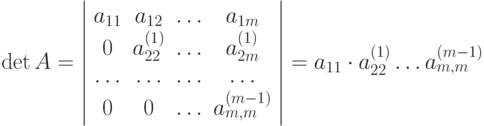 \det A = \left| {\begin{array}{*{20}{c}}
     {{a_{11}}}&{{a_{12}}}& \ldots &{{a_{1m}}} \\ 
     0&{a_{22}^{(1)}}& \ldots &{a_{2m}^{(1)}} \\ 
      \ldots & \ldots & \ldots & \ldots  \\ 
     0&0& \ldots &{a_{m,m}^{(m - 1)}} 
   \end{array}} \right| = {a_{11}} \cdot a_{22}^{(1)} \ldots a_{m,m}^{(m - 1)}