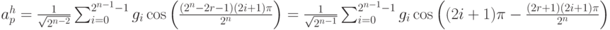 a_p^h=\frac{1}{\sqrt{2^{n-2}}}\sum_{i=0}^{2^{n-1}-1}g_i\cos \left( \frac{(2^n-2r-1)(2i+1)\pi}{2^n}\right) =\frac{1}{\sqrt{2^{n-1}}}\sum_{i=0}^{2^{n-1}-1}g_i\cos\left((2i+1)\pi-\frac{(2r+1)(2i+1)\pi}{2^n}\right)