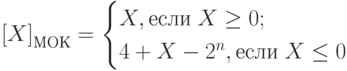 \left[X\right]_{МОК}=\begin{cases}X, если \; X\geq0;\\4+X-2^n, если \; X \leq 0\end{cases} 