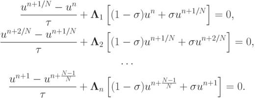 \begin{gather*}  \frac{{u^{{n} + 1/{N}} - u^{n}}}{\tau} + {\mathbf{\Lambda}}_1 \left[{(1 - {\sigma})u^{n} + {\sigma}u^{{n} + 1/{N}}}\right] = 0, \\ 
 \frac{{u^{{n} + 2/{N}} - u^{{n} + 1/{N}}}}{\tau } + {\mathbf{\Lambda}}_2 \left[{(1 - \sigma )u^{{n} + 1/{N}} + \sigma u^{{n} + 2/{N}}}\right] = 0, \\ 
 \ldots \\ 
 \frac{{u^{{n} + 1} - u^{{n} + \frac{{{N} - 1}}{{N}}}}}{\tau} + {\mathbf{\Lambda}}_n \left[
{(1 - {\sigma})u^{{n} + \frac{{{N} - 1}}{{N}}} + {\sigma}u^{{n} + 1}}\right] = 0.  \end{gather*}