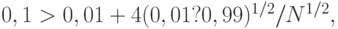 0,1 > 0,01 + 4 (0,01?0,99)^{1/2} / N^{1/2},