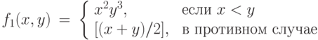 \begin{array}{lll}
f_1(x, y)& =& \left \{\begin{array}{ll}
             x^2y^3, & \text{ если   $x < y$ }  \\
\text{}
             [ (x+y)/2 ] , & \text{ в противном случае}
      \end{array}   \right. \\
\end{array}