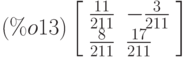 \leqno{(\%o13)}\left[\begin{array}{ll}
\frac{11}{211} & -\frac{3}{211} \\ 
\frac{8}{211} & \frac{17}{211}
\end{array}\right]