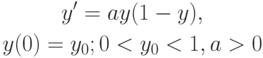 \begin{gather*}
{y^{\prime} = ay(1 - y), } \\ 
y(0) = y_0; 0 < y_0 < 1, a > 0
\end{gather*} 