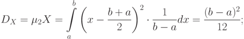 [ D_{X}=mu_{2}X=intlimits_{a}^{b} left ( x-frac {b+a} 2right )^2 cdot frac 1 {b-a} dx=frac {(b-a)^2} {12}; ]