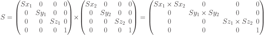 S=\begin{pmatrix}Sx_1 & 0 & 0 & 0\\0 & Sy_1 & 0 & 0\\0 & 0 & Sz_1 & 0\\ 0& 0 & 0 &1\end{pmatrix}\times\begin{pmatrix} Sx_2 & 0 & 0 & 0\\0 & Sy_2 & 0 & 0\\0 & 0 & Sz_2 & 0\\ 0& 0 & 0 &1\end{pmatrix}=\begin{pmatrix} Sx_1 \times Sx_2 & 0 & 0 & 0\\0 & Sy_1 \times Sy_2  & 0 & 0\\0 & 0 & Sz_1\times Sz_2  & 0\\0& 0 & 0 &1\end{pmatrix}