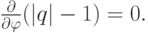 $  
 \frac{{\partial}}{{\partial}{\varphi}}(|q| - 1) = 0.   $