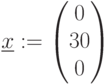 \underline{x}:=\begin{pmatrix} 0\\ 30\\ 0 \\ \end{pmatrix}