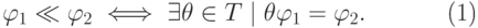 \begin{equation}
  \phi_1\ll\phi_2\iff \exists \theta\in T \mid \theta\phi_1=\phi_2. 
\end{equation}