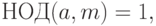 \hbox{НОД}(a,m)=1,