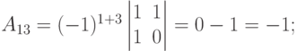 A_{13}=(-1)^{1+3}
\begin{vmatrix}
1 & 1 \\
1 & 0
\end{vmatrix}
= 0-1=-1;
