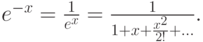 $ e^{- x}  = \frac{1}{e^x } = \frac{1}{1 + x + \frac{x^2}{2!} +  \ldots } .
$