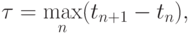 \tau = \max\limits_n
(t_{n + 1} - t_n),