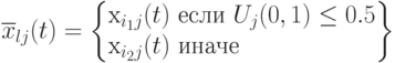 \overline x_{lj}(t)=\left\{\begin{array}{}x_{i_1j}(t)\mbox{ если $U_j(0,1)\le 0.5$}\\x_{i_2j}(t)\mbox{ иначе}\end{array}\right\}