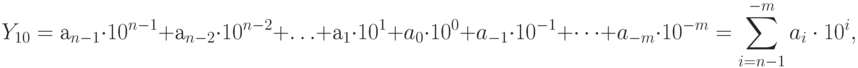 Y_{10} = а_{n-1} \cdot 10^{n-1 }+ а_{n-2} \cdot 10^{n-2 }+ … +а_{1} \cdot 10^{1} + a_{0} \cdot 10^{0} + a_{-1}\cdot 10^{-1} +…+ a_{-m}\cdot 10^{-m} = \sum\limits_{i=n-1}^{-m}{a_i \cdot  10^{i}} ,