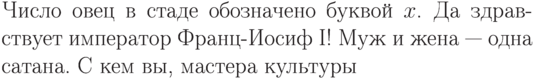 Число овец в стаде обозначено
буквой~$x$. Да здравствует
император Франц-Иосиф~I!
Муж и жена~--- одна сатана.
С~кем вы, мастера культуры