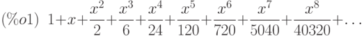1+x+\frac{{x}^{2}}{2}+\frac{{x}^{3}}{6}+\frac{{x}^{4}}{24}+\frac{{x}^{5}}{120}+\frac{{x}^{6}}{720}+\frac{{x}^{7}}{5040}+\frac{{x}^{8}}{40320}+\dots\leqno{(\%o1) }