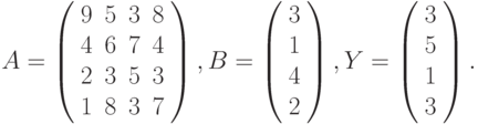 $$
A=\left(\begin{array}{cccc}
9 & 5 & 3 & 8\\
4 & 6 & 7 & 4\\
2 & 3 & 5 & 3\\
1 & 8 & 3 & 7 
\end{array}\right),B=\left(\begin{array}{c}
3\\
1\\
4\\
2
\end{array}\right),Y=\left(\begin{array}{c}
3\\
5\\
1\\
3
\end{array}\right).
$$