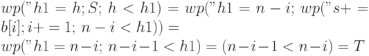 wp("h1=h; S;", h<h1) =
wp("h1=n-i;",wp("s+=b[i];i+=1;",n-i<h1)) =
\\
wp("h1=n-i;",n-i-1<h1)=(n-i-1<n-i)=T