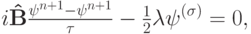 $  i{\mathbf{\hat{B}}} \frac{{{\mathbf{\psi}}^{n + 1} - {\mathbf{\psi}}^{n + 1}}}{\tau} - \frac{1}{2}{\mathbf{{\lambda}\psi}}^{({\sigma})} = 0,    $