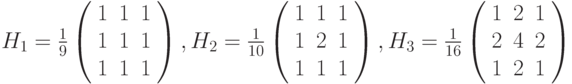 H_{1}=\frac{1}{9}\left( \begin{array}{ccc} 1 & 1 & 1 \\ 1 & 1 & 1 \\ 1 & 1 & 1 \end{array} \right), H_{2}=\frac{1}{10}\left( \begin{array}{ccc} 1 & 1 & 1 \\ 1 & 2 & 1 \\ 1 & 1 & 1 \end{array} \right), H_{3}=\frac{1}{16}\left( \begin{array}{ccc} 1 & 2 & 1 \\ 2 & 4 & 2 \\ 1 & 2 & 1 \end{array} \right)