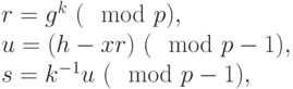 
\begin{equation*}
\begin{array}{l}
 r=g^{k} ~(\mod  p),\\
 u=(h-xr) ~(\mod p-1),\\  
 s=k^{-1}u ~(\mod p-1), 
\end{array}
\end{equation*}
     