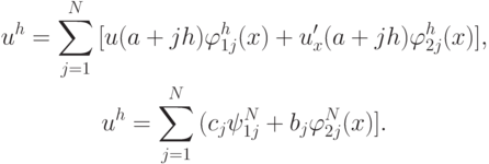 \begin{gather*}
u^{h} = \sum\limits_{j = 1}^{N}{[u(a + jh) \varphi_{1j}^{h} (x) + u^{\prime}_x (a + jh) \varphi_{2j}^{h} (x)]}, \\ 
u^{h} = \sum\limits_{j = 1}^{N}{(c_j \psi_{1j}^{N} + b_j \varphi_{2j}^{N} (x)]}.
 \end{gather*} 