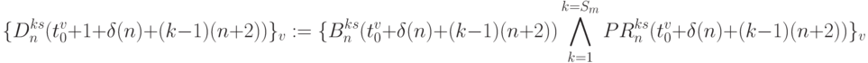 \{D_n^{ks}(t_0^v+1 +\delta(n)+(k-1)(n+2))\}_v := \\
\{B_n^{ks}(t_0^v+\delta(n)+(k-1)(n+2))
\bigwedge\limits_{k=1}^{k=S_m}
 PR_n^{ks}(t_0^v+\delta(n)+(k-1)(n+2))\}_v