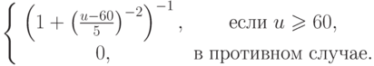 \(
\left\{ {\begin{array}{*{20}c}
   {\left( {1 + \left( {\frac{{u - 60}}
{5}} \right)^{ - 2} } \right)^{ - 1} ,} &
{\t{\char229}\t{\char241}\t{\char235}\t{\char232}\;u \geqslant 60,}  \\
   {0,} &
{\t{\char226}\;\t{\char239}\t{\char240}\t{\char238}\t{\char242}\t{\char232}\t{\char226}\t{\char237}\t{\char238}\t{\char236}\;\t{\char241}\t{\char235}\t{\char243}\t{\char247}\t{\char224}\t{\char229}.}  \\
\end{array} } \right.
\)