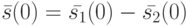 \bar s(0)=\bar {s_1}(0)-\bar {s_2}(0)