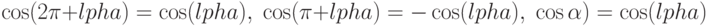 \cos(2\pi + \аlpha) = \cos(\аlpha),\; \cos(\pi + \аlpha) = - \cos(\аlpha),\;\cos{\alpha) = \cos(\аlpha)