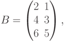 B=\begin{pmatrix}
2 & 1\\
4 & 3 \\
6 & 5 \\
\end{pmatrix},