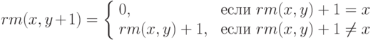 rm(x, y+1)=
        \left\{
        \begin{array}{ll}
        0, & \mbox{ если } rm(x,y)+1=x \\
        rm(x,y)+1, & \mbox{ если }rm(x,y)+1\ne x
        \end{array}
        \right.