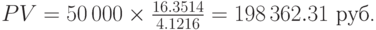 
PV=50\,000\times\frac{16.3514}{4.1216}=198\,362.31\mbox{ руб.}
