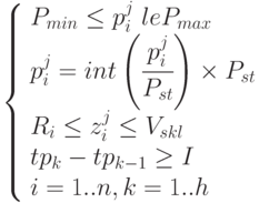 \left 
\{ 
\begin{array}{l} 
P_{min} \le p_i^j \ le P_{max} \\
p_i^j = int \left ( \cfrac{p_i^j }{ P_{st}}\right ) \times P_{st} \\
R_i \le z_i^j \le V_{skl} \\
tp_k - tp_{k-1} \ge I \\
i =1 .. n, k = 1.. h
\end{array}