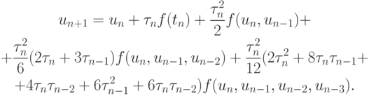 \begin{gather*}
u_{n + 1} = u_n + {\tau}_n f(t_n) + \frac{{{\tau}_n^2 }}{2} f(u_n, u_{n - 1}) + \\ 
+ \frac{{{\tau}_n^2 }}{6} (2{\tau}_n + 3{\tau}_{n - 1}) f(u_n, u_{n - 1}, u_{n - 2}) + \frac{{{\tau}_n^2 }}{{12}} (2{\tau}_n^2 + 8{\tau}_n {\tau}_{n - 1} + \\ 
+ 4{\tau}_n {\tau}_{n - 2} + 6{\tau}_{n - 1}^2 + 6{\tau}_n {\tau}_{n - 2})f(u_n, u_{n - 1}, u_{n - 2}, u_{n - 3}). 
\end{gather*}