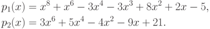 \begin{align*}
  p_1(x)&=x^8+x^6-3x^4-3x^3+8x^2+2x-5,\\
  p_2(x)&=3x^6+5x^4-4x^2-9x+21.
\end{align*}